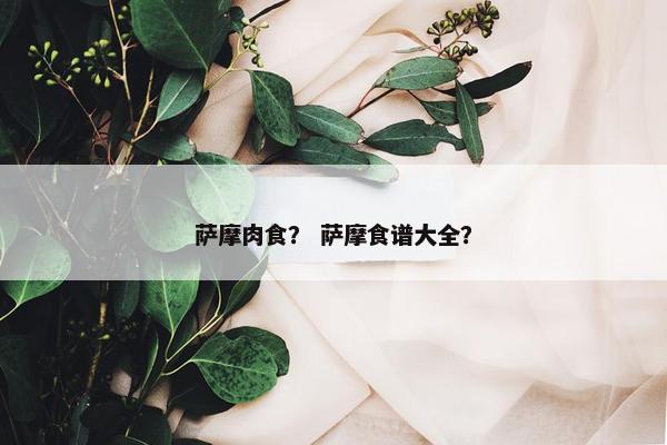 萨摩肉食？ 萨摩食谱大全？