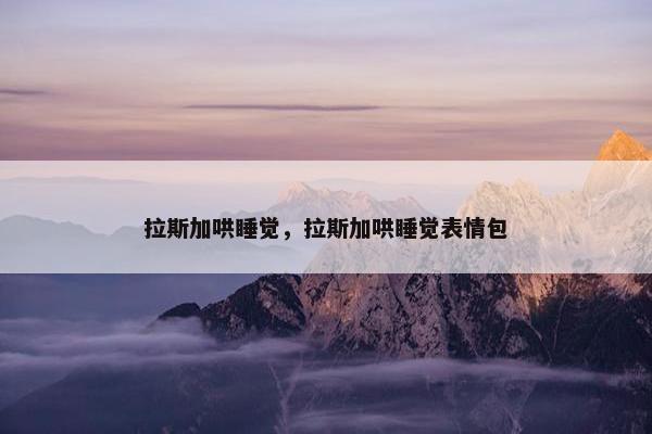 拉斯加哄睡觉，拉斯加哄睡觉表情包