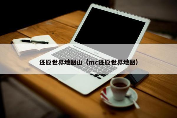 还原世界地图山（mc还原世界地图）