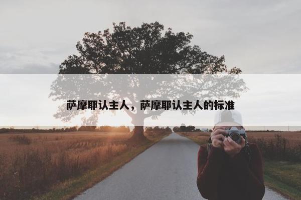 萨摩耶认主人，萨摩耶认主人的标准