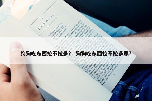 狗狗吃东西拉不拉多？ 狗狗吃东西拉不拉多屎？
