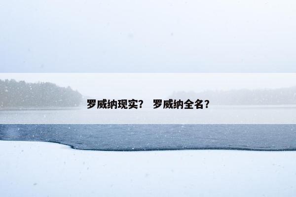 罗威纳现实？ 罗威纳全名？