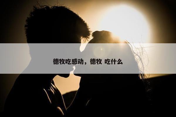 德牧吃感动，德牧 吃什么