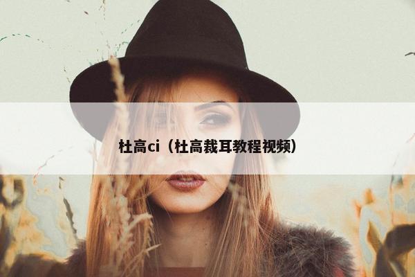 杜高ci（杜高裁耳教程视频）