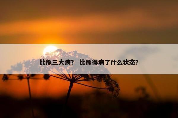 比熊三大病？ 比熊得病了什么状态？