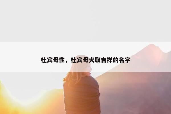 杜宾母性，杜宾母犬取吉祥的名字