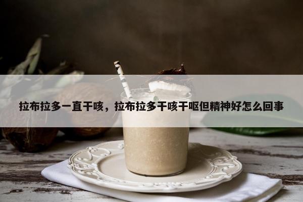 拉布拉多一直干咳，拉布拉多干咳干呕但精神好怎么回事