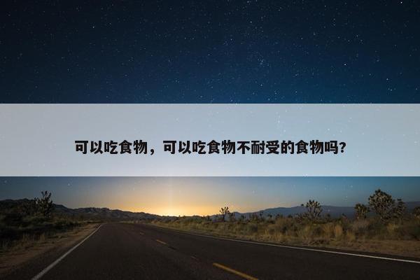 可以吃食物，可以吃食物不耐受的食物吗?