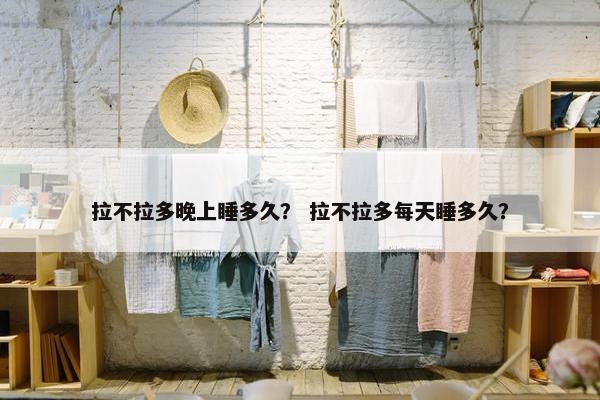 拉不拉多晚上睡多久？ 拉不拉多每天睡多久？