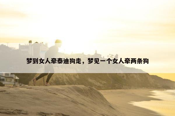 梦到女人牵泰迪狗走，梦见一个女人牵两条狗