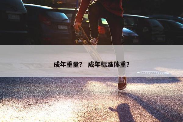 成年重量？ 成年标准体重？