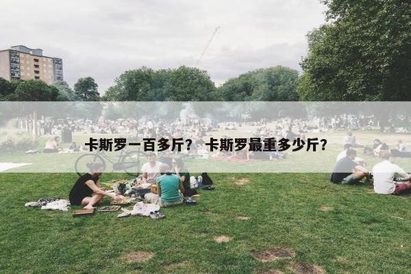 卡斯罗一百多斤？ 卡斯罗最重多少斤？