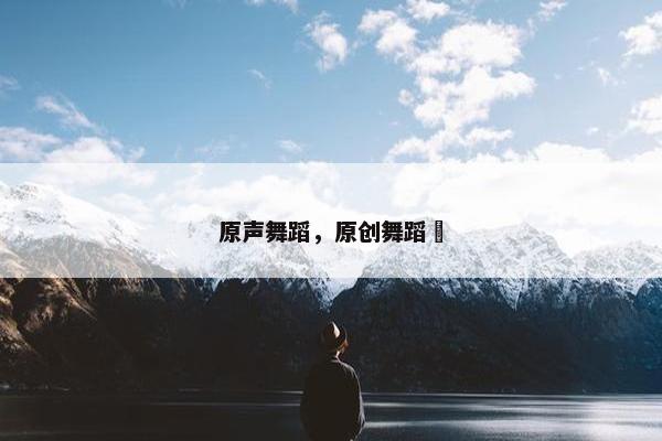 原声舞蹈，原创舞蹈囍