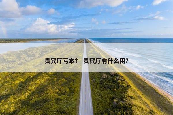 贵宾厅亏本？ 贵宾厅有什么用？