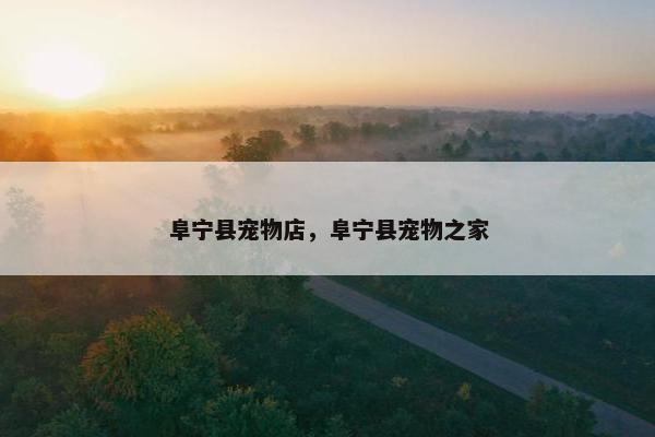 阜宁县宠物店，阜宁县宠物之家