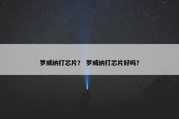 罗威纳打芯片？ 罗威纳打芯片好吗？
