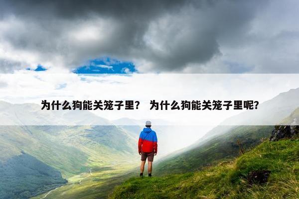为什么狗能关笼子里？ 为什么狗能关笼子里呢？