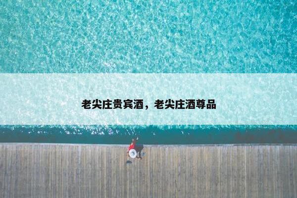 老尖庄贵宾酒，老尖庄酒尊品