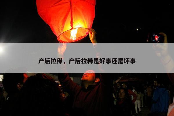产后拉稀，产后拉稀是好事还是坏事