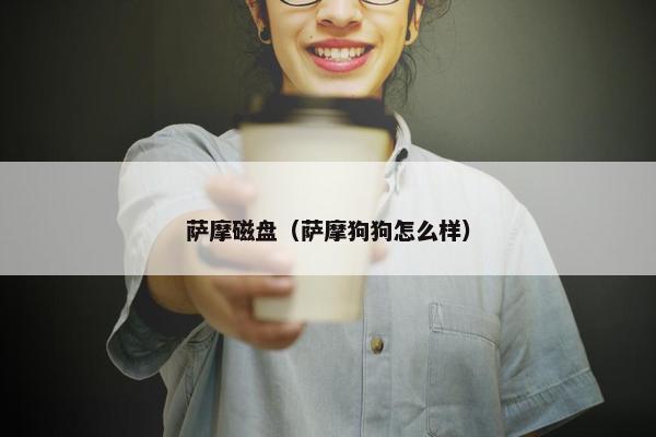 萨摩磁盘（萨摩狗狗怎么样）