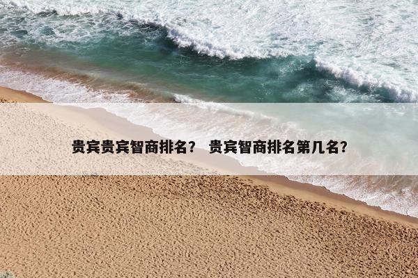 贵宾贵宾智商排名？ 贵宾智商排名第几名？