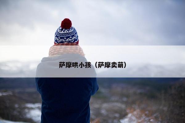 萨摩哄小孩（萨摩卖萌）