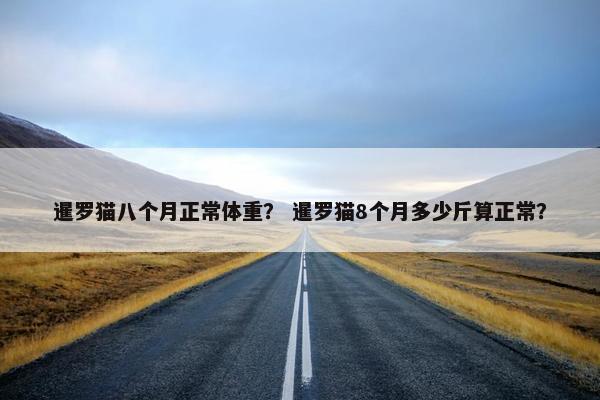 暹罗猫八个月正常体重？ 暹罗猫8个月多少斤算正常？