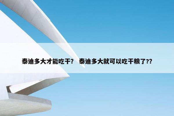 泰迪多大才能吃干？ 泰迪多大就可以吃干粮了?？