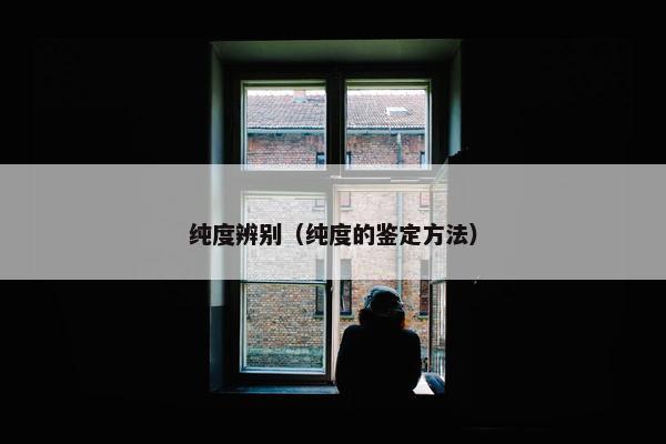 纯度辨别（纯度的鉴定方法）
