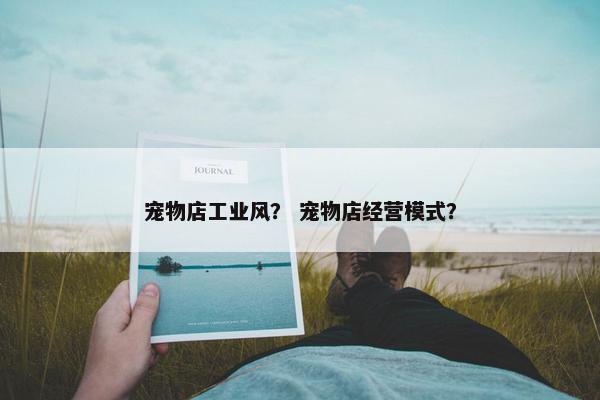 宠物店工业风？ 宠物店经营模式？