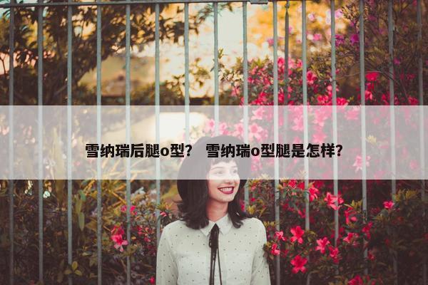 雪纳瑞后腿o型？ 雪纳瑞o型腿是怎样？