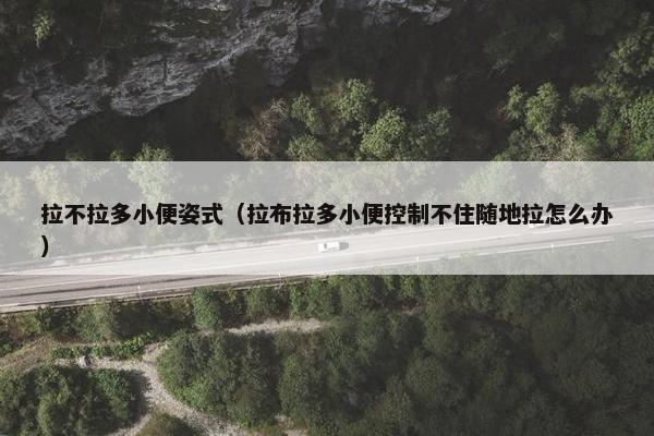 拉不拉多小便姿式（拉布拉多小便控制不住随地拉怎么办）