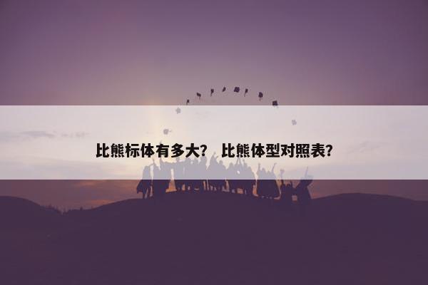 比熊标体有多大？ 比熊体型对照表？