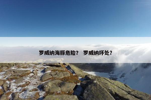 罗威纳海豚危险？ 罗威纳坏处？