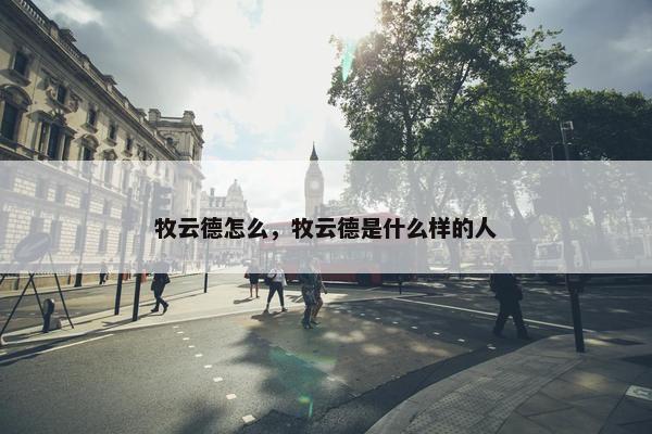 牧云德怎么，牧云德是什么样的人