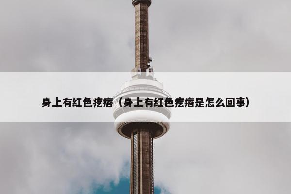 身上有红色疙瘩（身上有红色疙瘩是怎么回事）