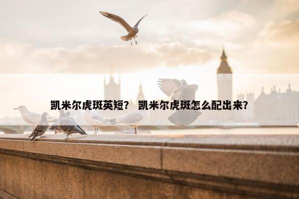 凯米尔虎斑英短？ 凯米尔虎斑怎么配出来？