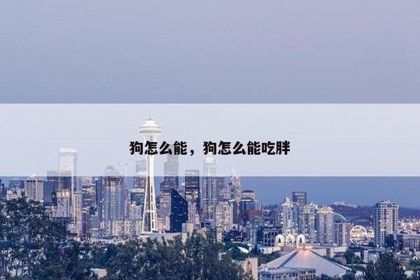 狗怎么能，狗怎么能吃胖