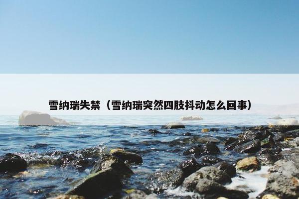 雪纳瑞失禁（雪纳瑞突然四肢抖动怎么回事）