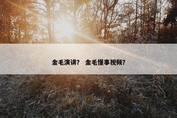 金毛演讲？ 金毛懂事视频？