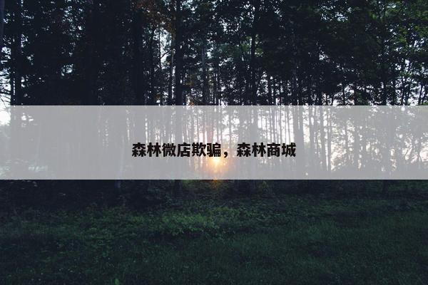 森林微店欺骗，森林商城