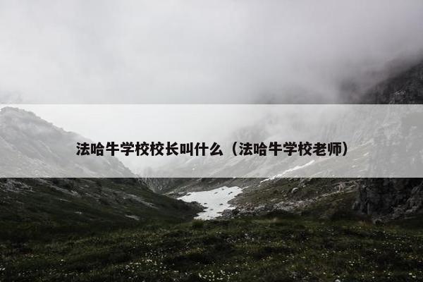 法哈牛学校校长叫什么（法哈牛学校老师）
