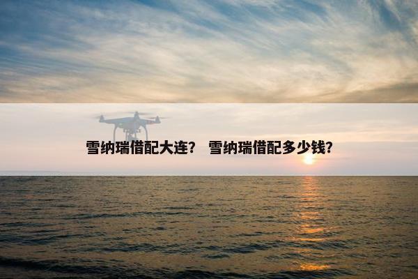 雪纳瑞借配大连？ 雪纳瑞借配多少钱？