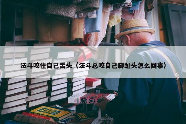 法斗咬住自己舌头（法斗总咬自己脚趾头怎么回事）