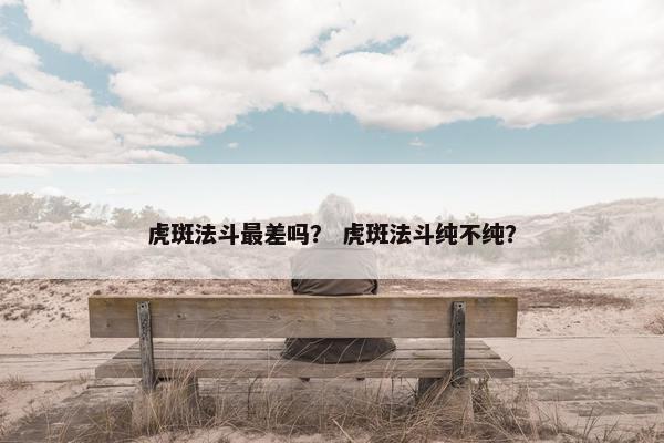 虎斑法斗最差吗？ 虎斑法斗纯不纯？