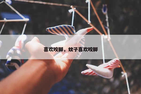 喜欢咬脚，蚊子喜欢咬脚