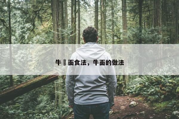 牛荕面食法，牛面的做法