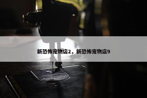 新恐怖宠物店2，新恐怖宠物店9