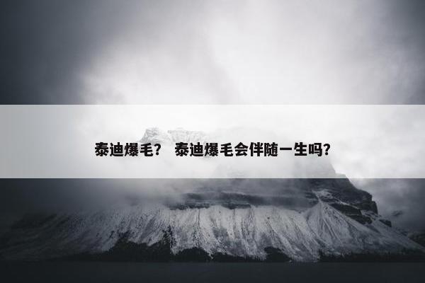 泰迪爆毛？ 泰迪爆毛会伴随一生吗？