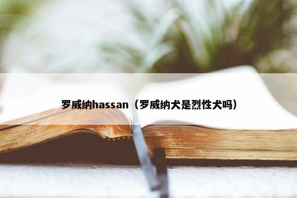 罗威纳hassan（罗威纳犬是烈性犬吗）